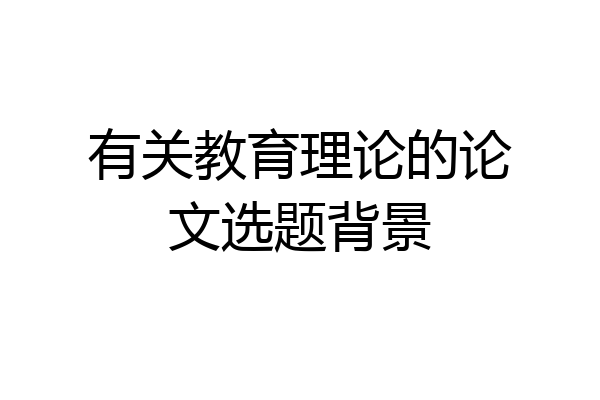 有关教育理论的论文选题背景