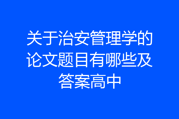 关于治安管理学的论文题目有哪些及答案高中