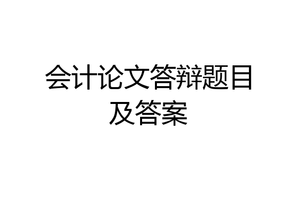 会计论文答辩题目及答案