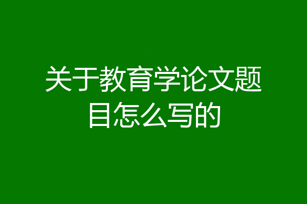 关于教育学论文题目怎么写的