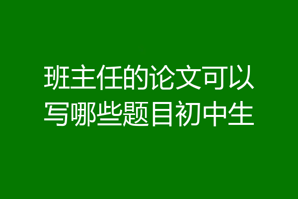 班主任的论文可以写哪些题目初中生