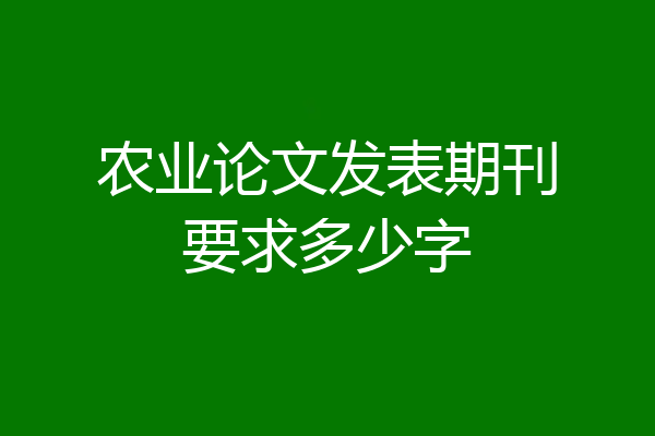农业论文发表期刊要求多少字