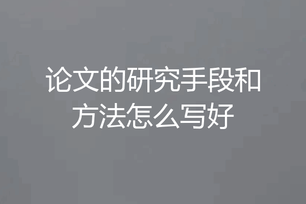 论文的研究手段和方法怎么写好