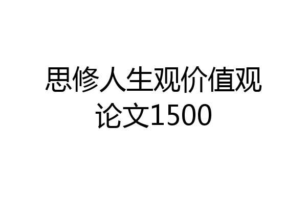 思修人生观价值观论文1500