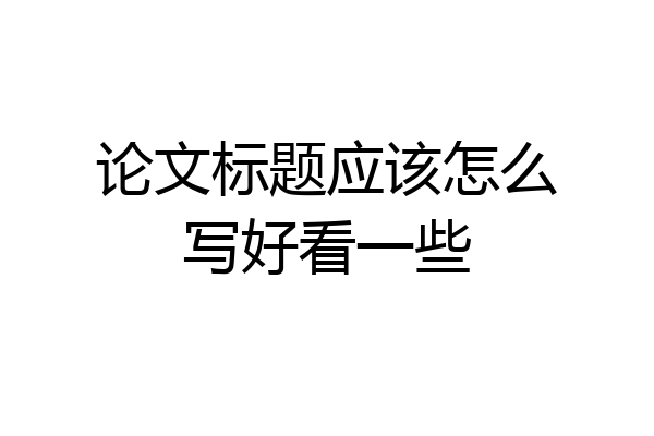 论文标题应该怎么写好看一些
