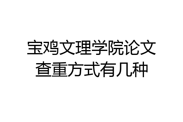 宝鸡文理学院论文查重方式有几种