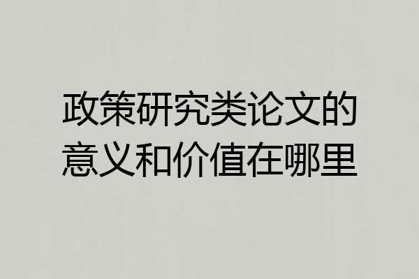 政策研究类论文的意义和价值在哪里