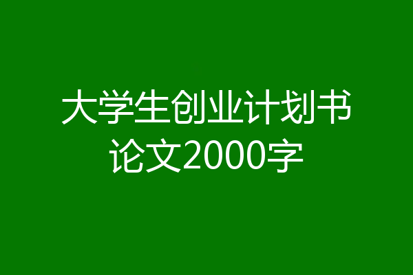 大学生创业计划书论文2000字