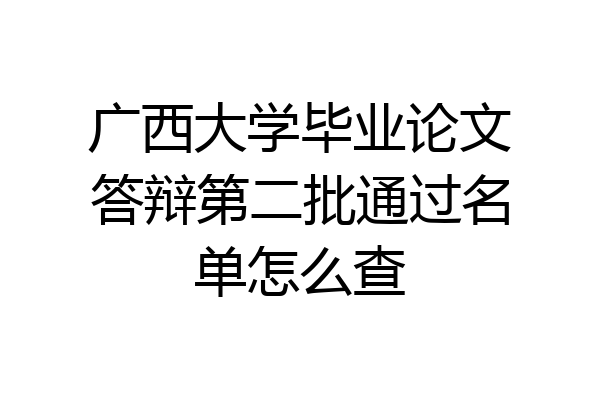 广西大学毕业论文答辩第二批通过名单怎么查