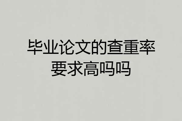 毕业论文的查重率要求高吗吗