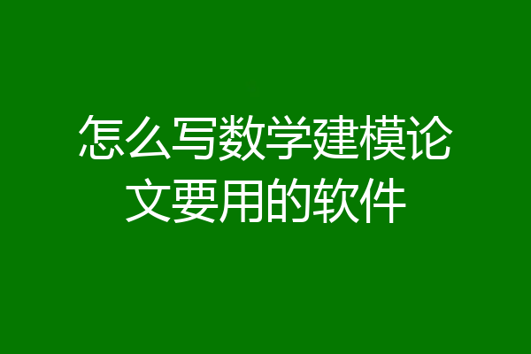 怎么写数学建模论文要用的软件