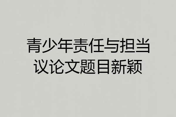 青少年责任与担当议论文题目新颖