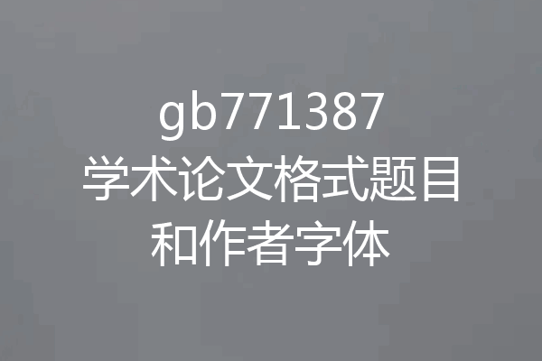 gb771387学术论文格式题目和作者字体
