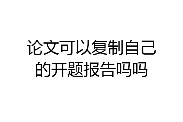 论文可以复制自己的开题报告吗吗