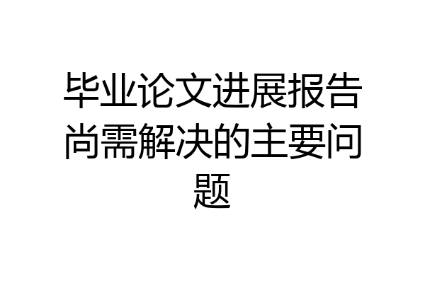 毕业论文进展报告尚需解决的主要问题