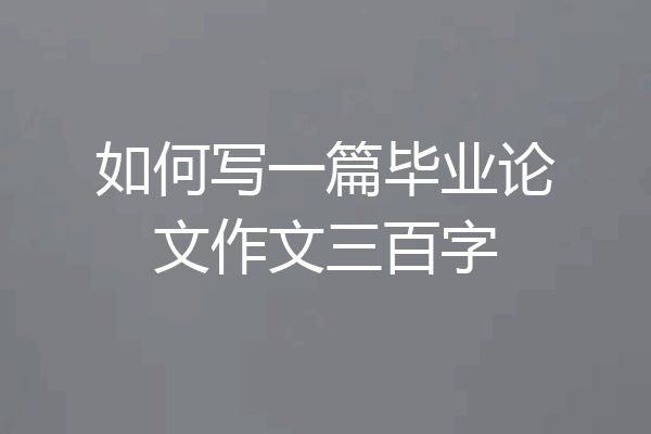 如何写一篇毕业论文作文三百字
