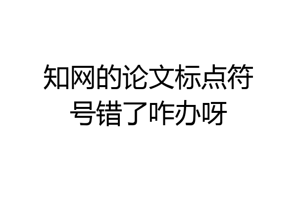 知网的论文标点符号错了咋办呀