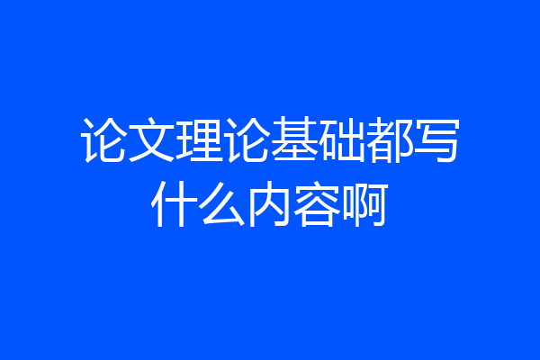 论文理论基础都写什么内容啊