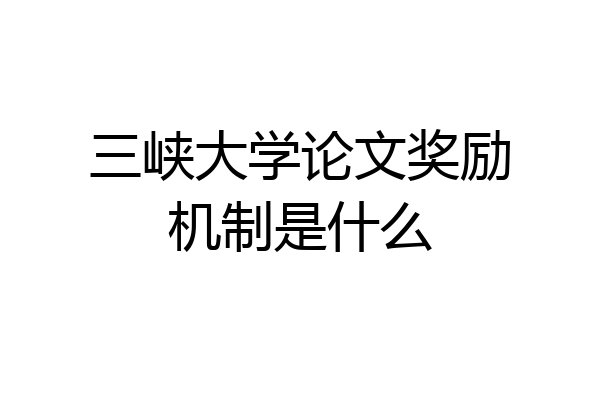 三峡大学论文奖励机制是什么