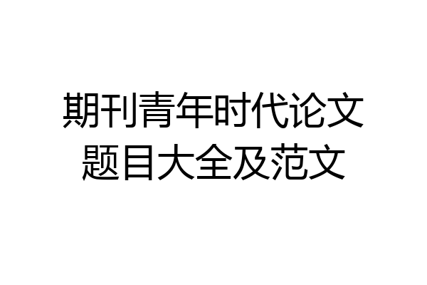 期刊青年时代论文题目大全及范文