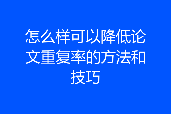 怎么样可以降低论文重复率的方法和技巧