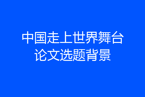 中国走上世界舞台论文选题背景