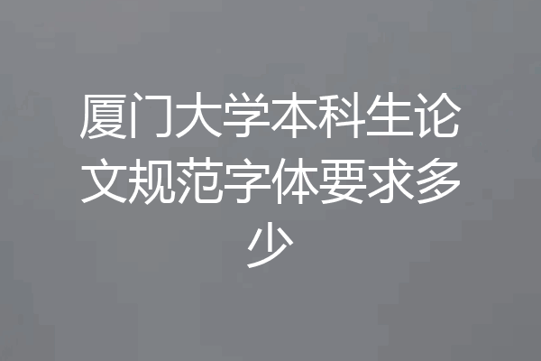 厦门大学本科生论文规范字体要求多少