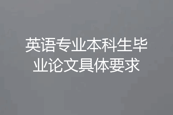 英语专业本科生毕业论文具体要求