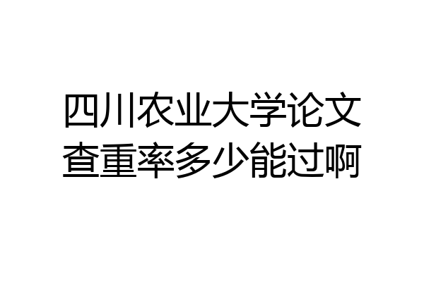 四川农业大学论文查重率多少能过啊