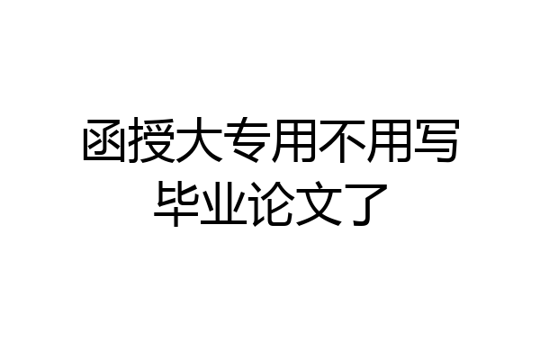 函授大专用不用写毕业论文了