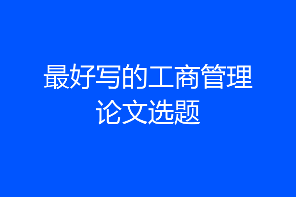最好写的工商管理论文选题