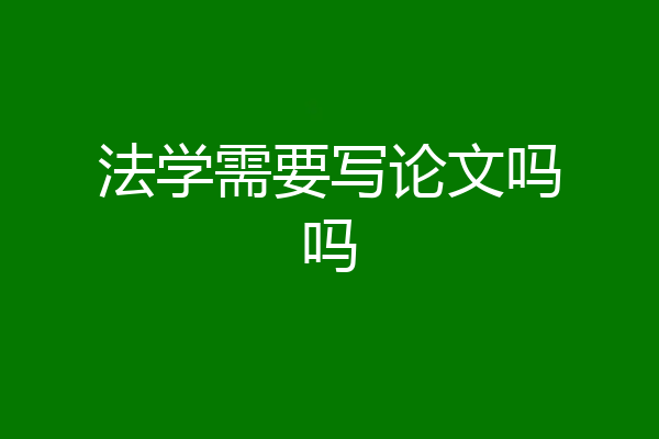 法学需要写论文吗吗