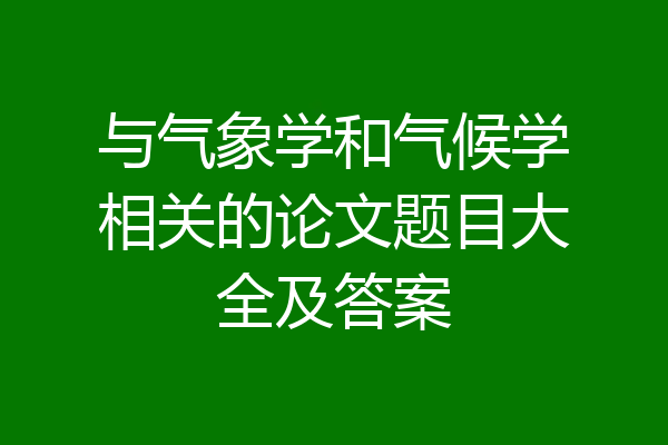 与气象学和气候学相关的论文题目大全及答案
