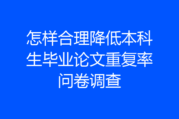 怎样合理降低本科生毕业论文重复率问卷调查