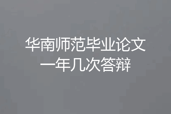 华南师范毕业论文一年几次答辩