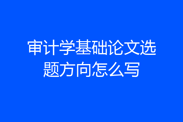 审计学基础论文选题方向怎么写