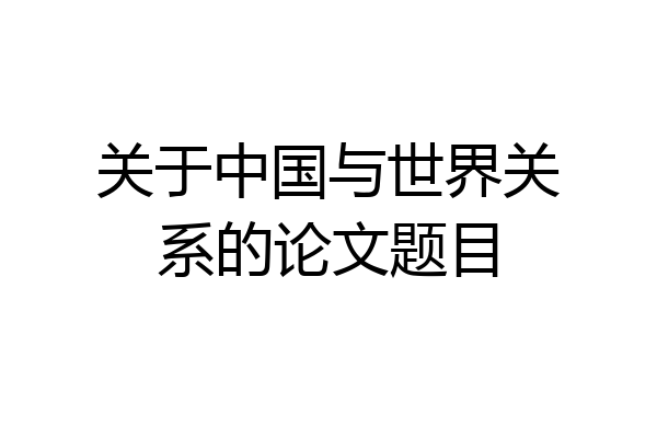 关于中国与世界关系的论文题目