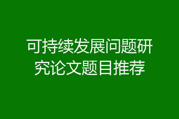 可持续发展问题研究论文题目推荐