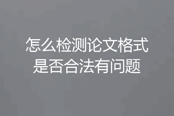 怎么检测论文格式是否合法有问题