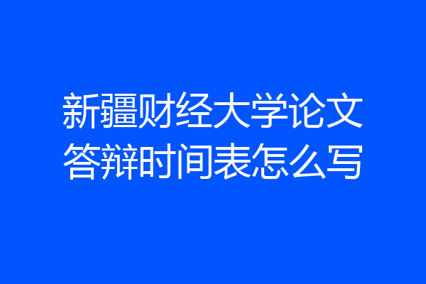 新疆财经大学论文答辩时间表怎么写