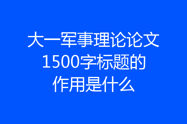 大一军事理论论文1500字标题的作用是什么