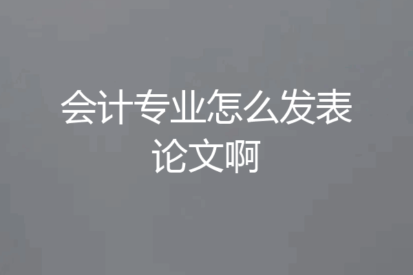 会计专业怎么发表论文啊