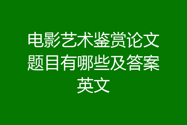 电影艺术鉴赏论文题目有哪些及答案英文
