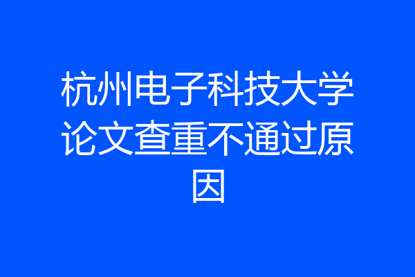 杭州电子科技大学论文查重不通过原因