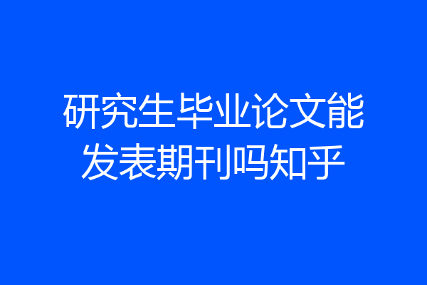 研究生毕业论文能发表期刊吗知乎