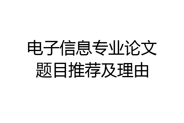 电子信息专业论文题目推荐及理由