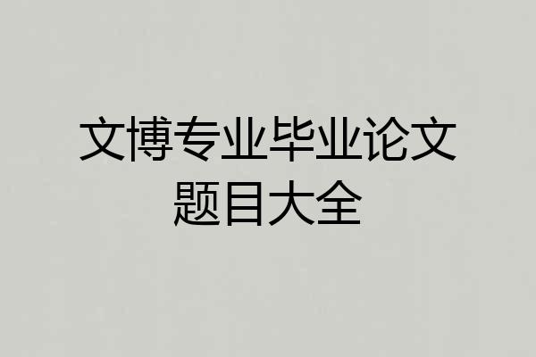 文博专业毕业论文题目大全
