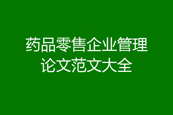 药品零售企业管理论文范文大全
