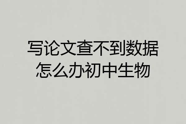 写论文查不到数据怎么办初中生物