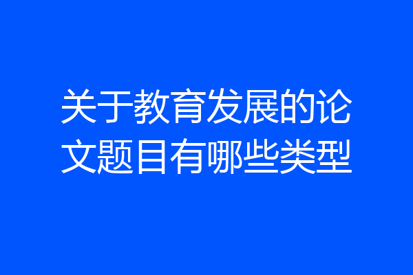 关于教育发展的论文题目有哪些类型